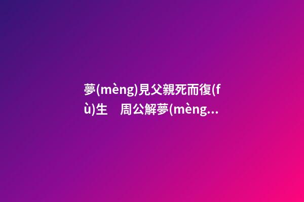 夢(mèng)見父親死而復(fù)生　周公解夢(mèng)之夢(mèng)到父親死而復(fù)生
